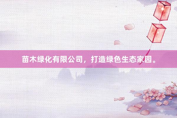 苗木绿化有限公司，打造绿色生态家园。